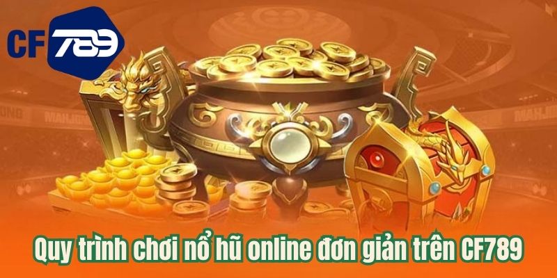 Quy trình chơi nổ hũ online đơn giản trên CF789